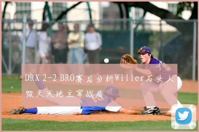 DRX 2-2 BRO赛后分析Willer石头人毁天灭地主宰战局