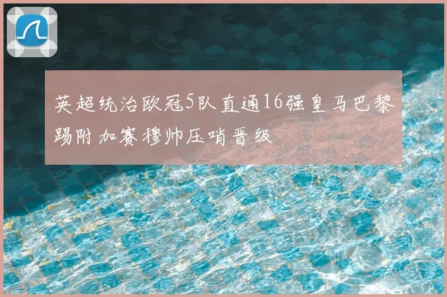 英超统治欧冠5队直通16强皇马巴黎踢附加赛穆帅压哨晋级