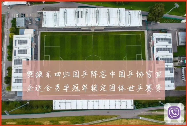 樊振东回归国乒阵容中国乒协官宣全运会男单冠军锁定团体世乒赛资格