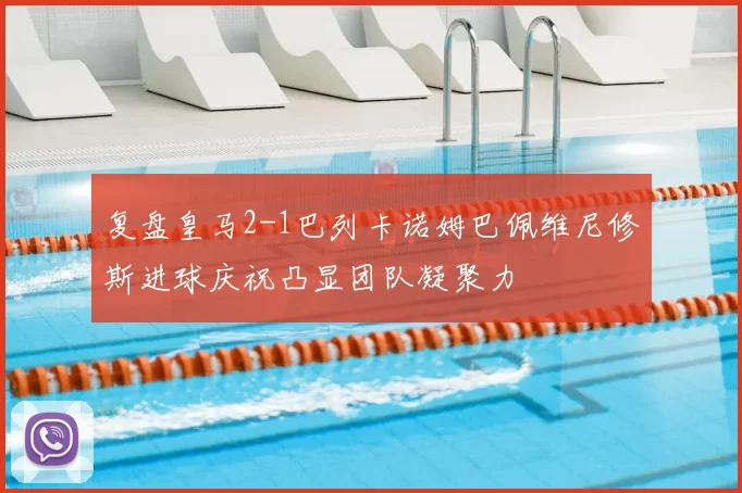 复盘皇马2-1巴列卡诺姆巴佩维尼修斯进球庆祝凸显团队凝聚力