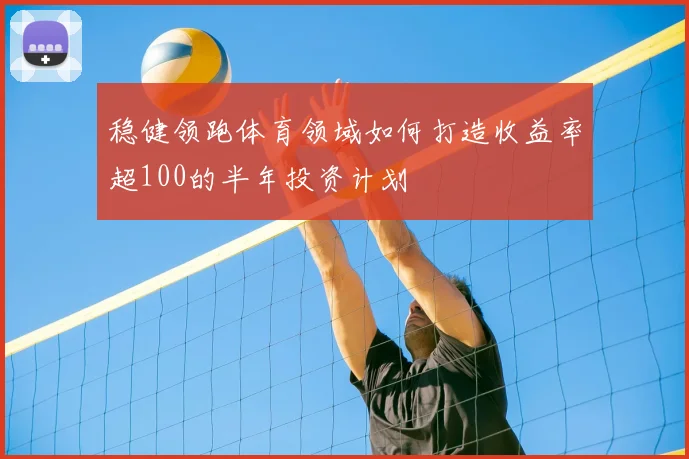 稳健领跑体育领域如何打造收益率超100的半年投资计划