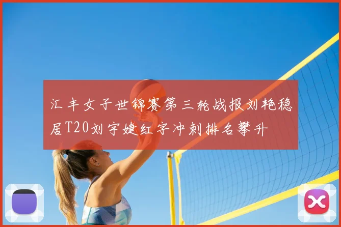汇丰女子世锦赛第三轮战报刘艳稳居T20刘宇婕红字冲刺排名攀升