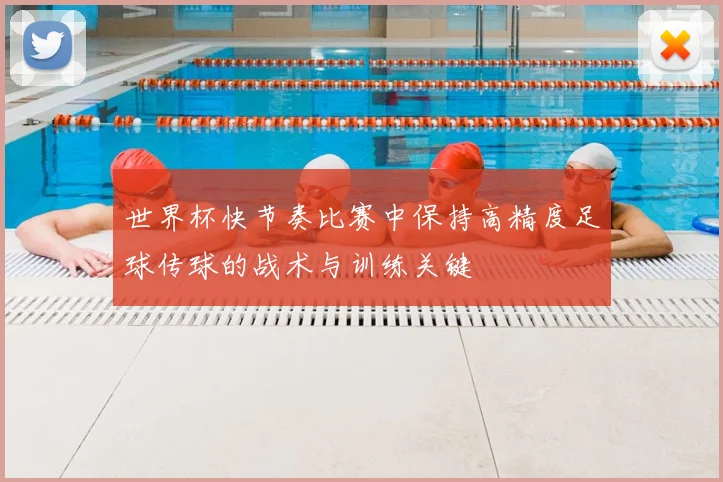 世界杯快节奏比赛中保持高精度足球传球的战术与训练关键