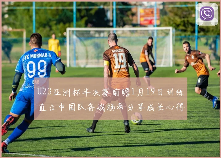 U23亚洲杯半决赛前瞻1月19日训练直击中国队备战杨希分享成长心得