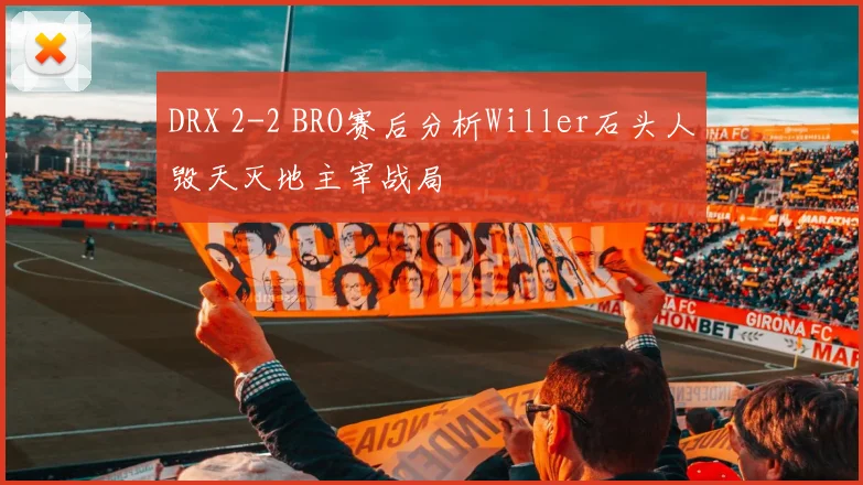 DRX 2-2 BRO赛后分析Willer石头人毁天灭地主宰战局