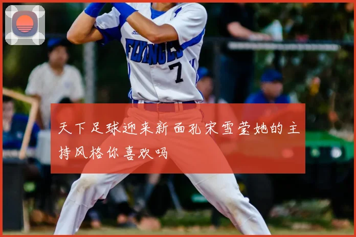 天下足球迎来新面孔宋雪莹她的主持风格你喜欢吗