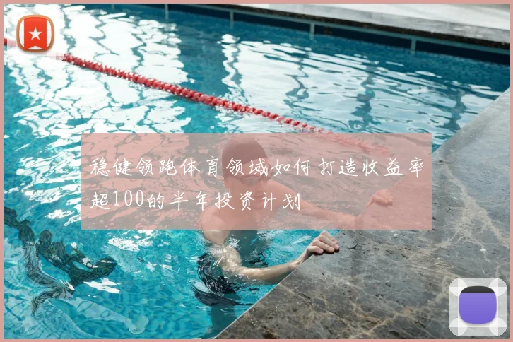 稳健领跑体育领域如何打造收益率超100的半年投资计划
