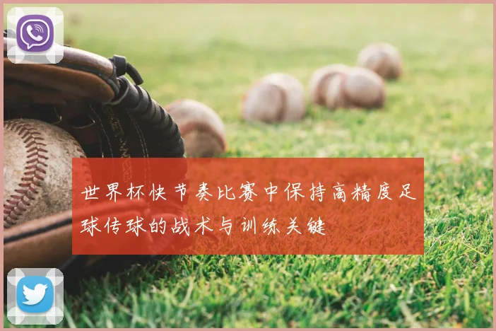 世界杯快节奏比赛中保持高精度足球传球的战术与训练关键