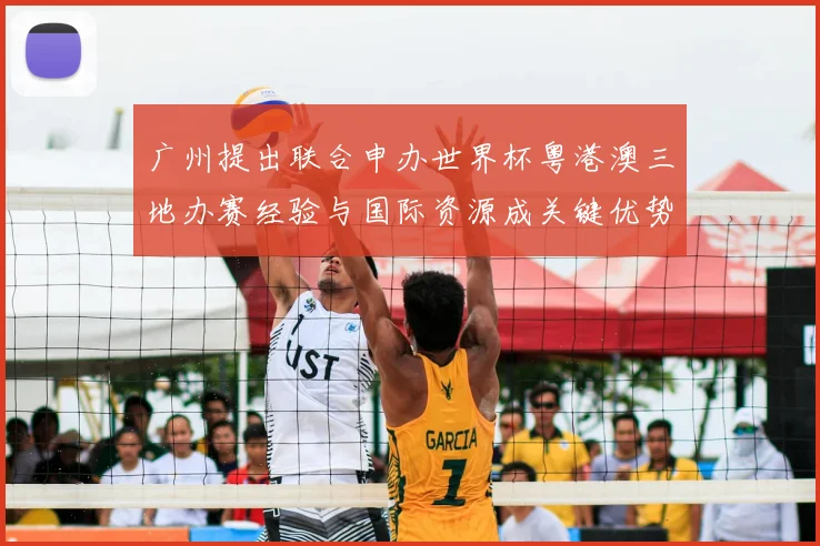 广州提出联合申办世界杯粤港澳三地办赛经验与国际资源成关键优势