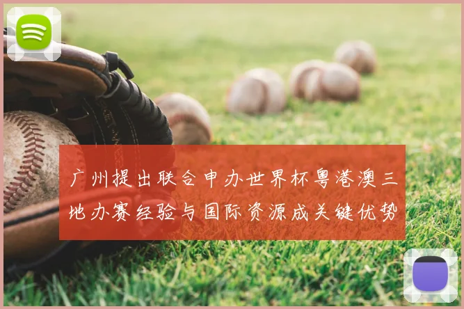 广州提出联合申办世界杯粤港澳三地办赛经验与国际资源成关键优势